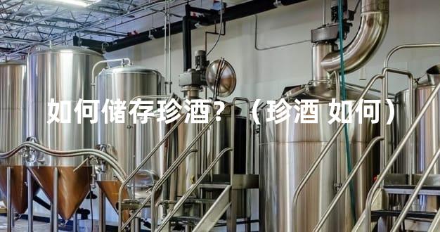 如何储存珍酒？（珍酒 如何）